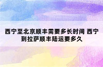 西宁至北京顺丰需要多长时间 西宁到拉萨顺丰陆运要多久